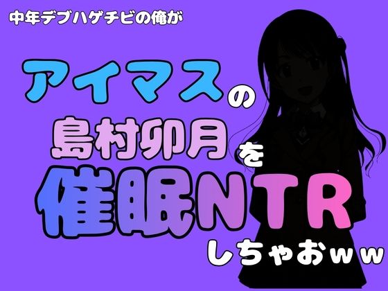 中年デブハゲチビの俺が『アイドルマスター』の 島村卯月を催●NTRしちゃおww アイキャッチ画像 【無料同人エロ漫画R18】
