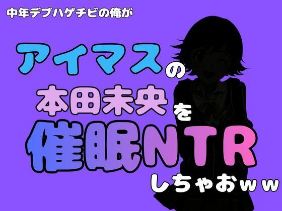 中年デブハゲチビの俺が『アイドルマスター』の 本田未央を催●NTRしちゃおww アイキャッチ画像 【無料同人エロ漫画R18】