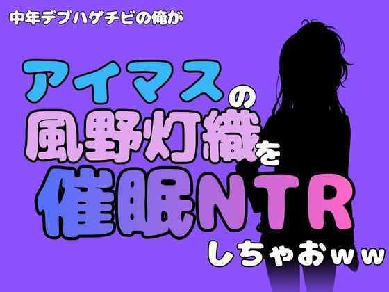 中年デブハゲチビの俺が『アイドルマスター』の風野灯織を催●NTRしちゃおww アイキャッチ画像 【無料同人エロ漫画R18】