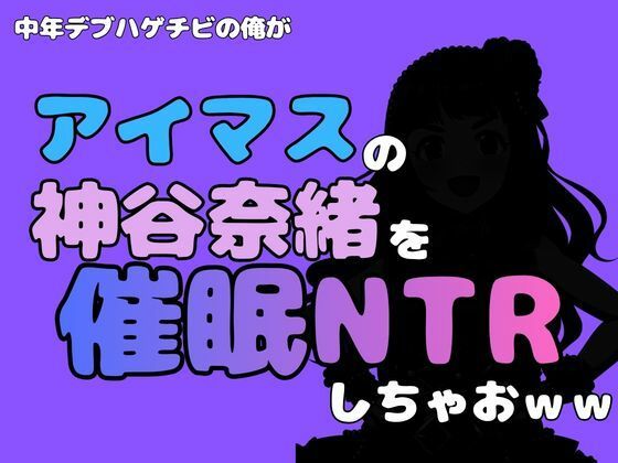 中年デブハゲチビの俺が『アイマス』の神谷奈緒を催●NTRしちゃおww アイキャッチ画像 【無料同人エロ漫画R18】
