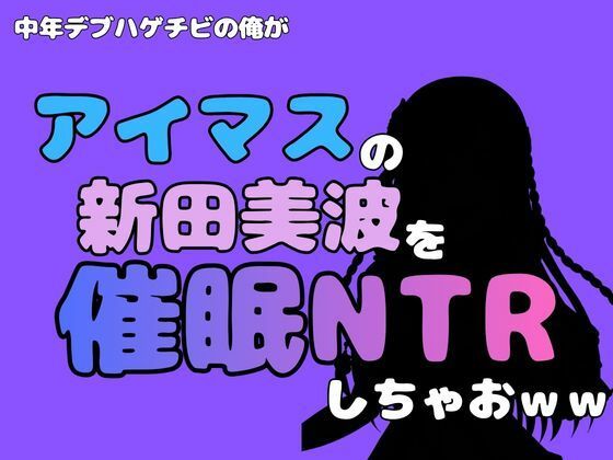 中年デブハゲチビの俺が『アイマス』の新田美波を催●NTRしちゃおww アイキャッチ画像 【無料同人エロ漫画R18】