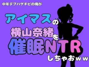 中年デブハゲチビの俺が『アイマス』の横山奈緒を催●NTRしちゃおww アイキャッチ画像 【無料同人エロ漫画R18】